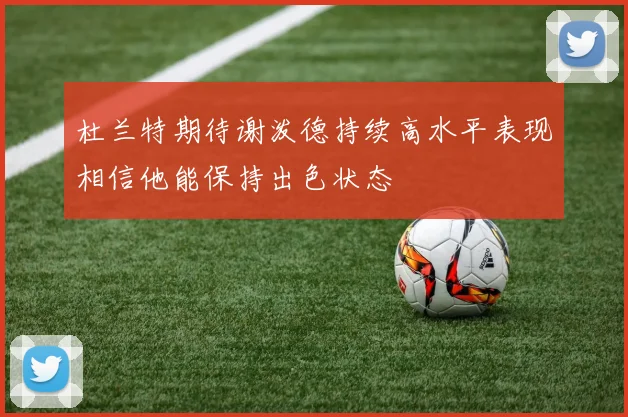 杜兰特期待谢泼德持续高水平表现相信他能保持出色状态
