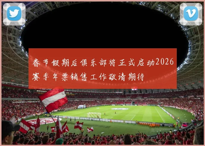 春节假期后俱乐部将正式启动2026赛季年票销售工作敬请期待