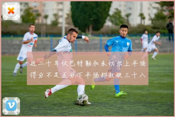 近二十年仅巴特勒和米切尔上半场得分不足五分下半场却狂砍三十八分