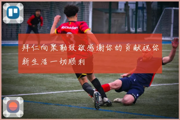 拜仁向聚勒致敬感谢你的贡献祝你新生活一切顺利