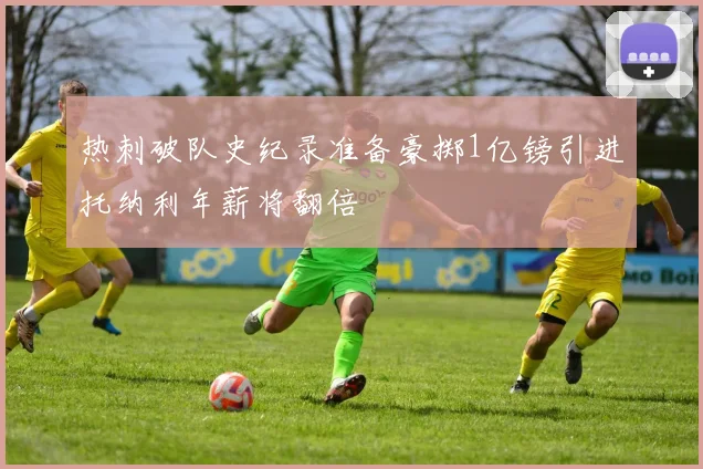 热刺破队史纪录准备豪掷1亿镑引进托纳利年薪将翻倍