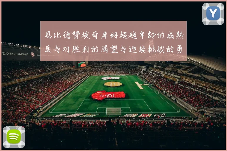 恩比德赞埃奇库姆超越年龄的成熟度与对胜利的渴望与迎接挑战的勇气
