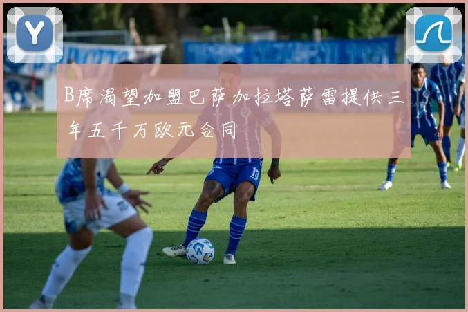B席渴望加盟巴萨加拉塔萨雷提供三年五千万欧元合同