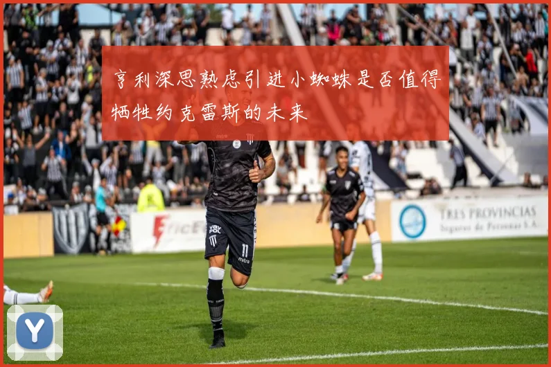 亨利深思熟虑引进小蜘蛛是否值得牺牲约克雷斯的未来