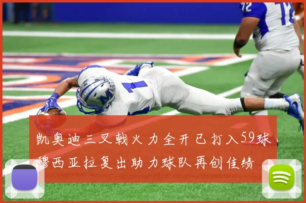 凯奥迪三叉戟火力全开已打入59球穆西亚拉复出助力球队再创佳绩