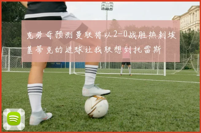 克劳奇预测曼联将以2-0战胜热刺埃基蒂克的进球让我联想到托雷斯